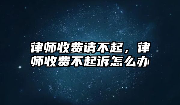 律師收費(fèi)請(qǐng)不起，律師收費(fèi)不起訴怎么辦