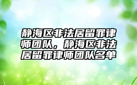 靜海區非法居留罪律師團隊，靜海區非法居留罪律師團隊名單