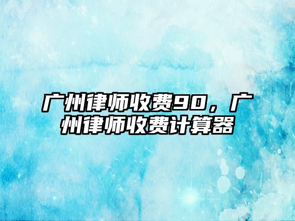 廣州律師收費90，廣州律師收費計算器