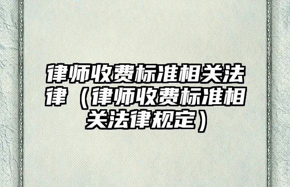 律師收費標準相關法律（律師收費標準相關法律規定）