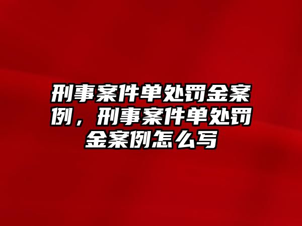 刑事案件單處罰金案例，刑事案件單處罰金案例怎么寫