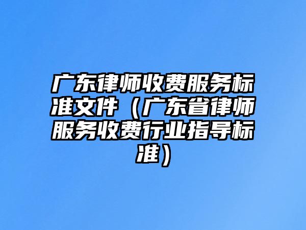 廣東律師收費服務標準文件（廣東省律師服務收費行業(yè)指導標準）