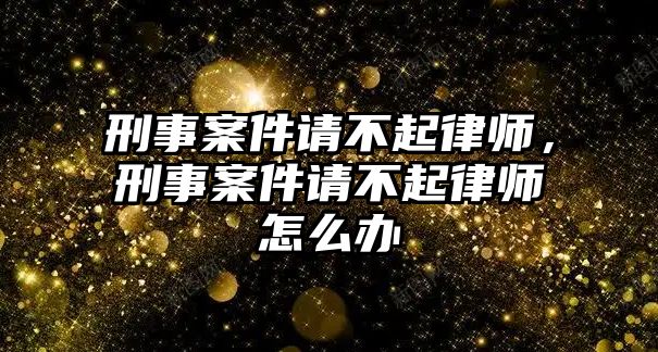 刑事案件請不起律師，刑事案件請不起律師怎么辦