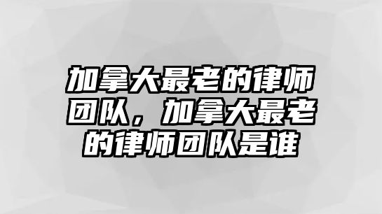 加拿大最老的律師團隊，加拿大最老的律師團隊是誰