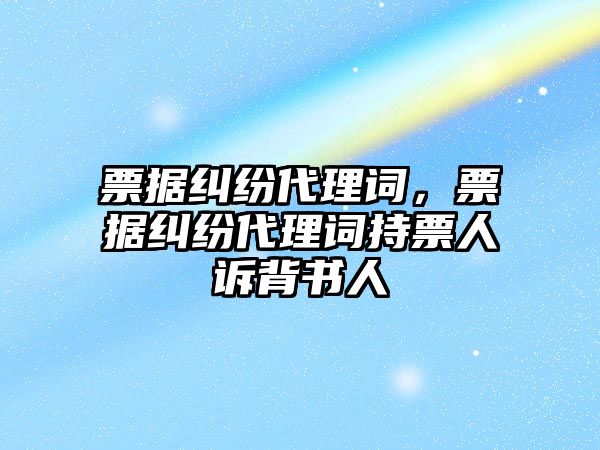 票據糾紛代理詞，票據糾紛代理詞持票人訴背書人