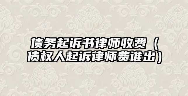 債務起訴書律師收費（債權人起訴律師費誰出）