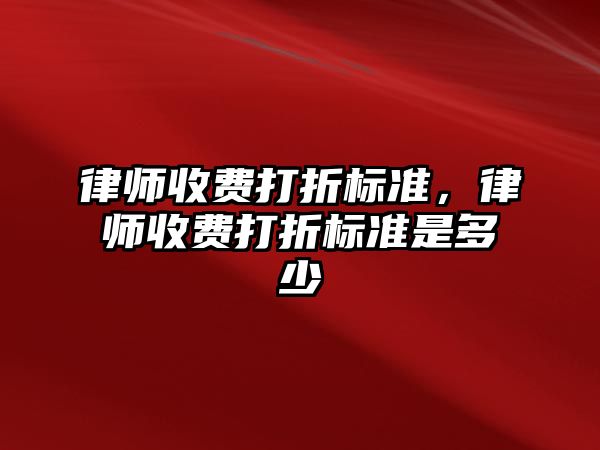 律師收費打折標準，律師收費打折標準是多少