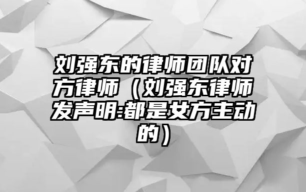 劉強東的律師團隊對方律師（劉強東律師發(fā)聲明:都是女方主動的）