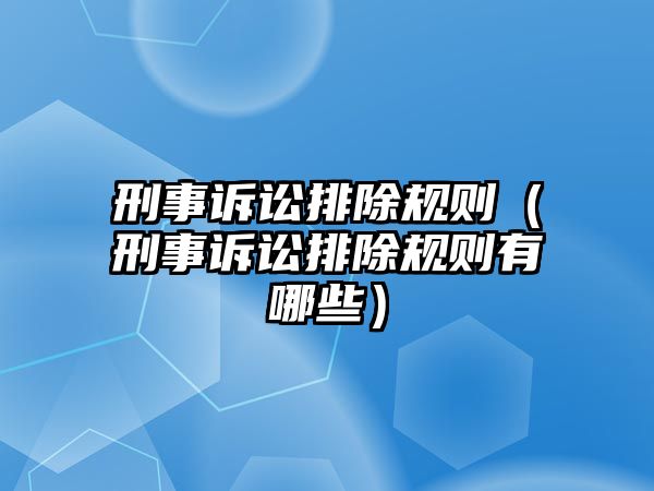 刑事訴訟排除規(guī)則（刑事訴訟排除規(guī)則有哪些）