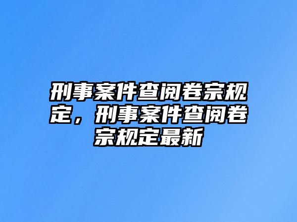 刑事案件查閱卷宗規定，刑事案件查閱卷宗規定最新