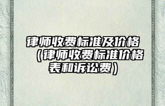 律師收費標準及價格（律師收費標準價格表和訴訟費）