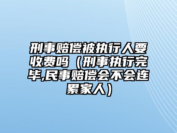 刑事賠償被執行人要收費嗎（刑事執行完畢,民事賠償會不會連累家人）