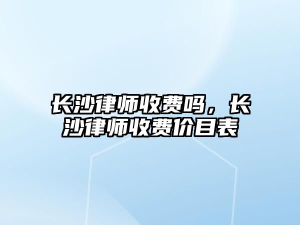 長沙律師收費嗎，長沙律師收費價目表