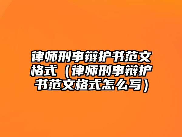 律師刑事辯護書范文格式（律師刑事辯護書范文格式怎么寫）