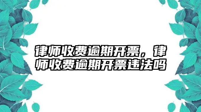 律師收費逾期開票，律師收費逾期開票違法嗎