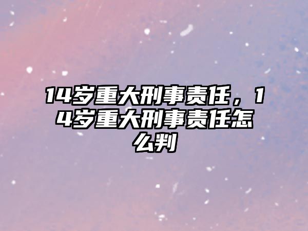 14歲重大刑事責任，14歲重大刑事責任怎么判