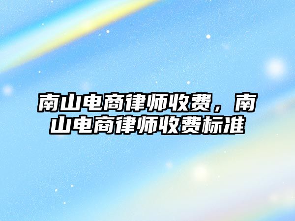 南山電商律師收費，南山電商律師收費標準