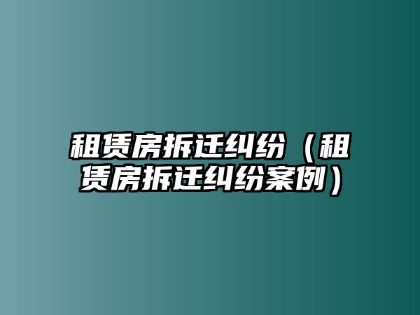 租賃房拆遷糾紛（租賃房拆遷糾紛案例）