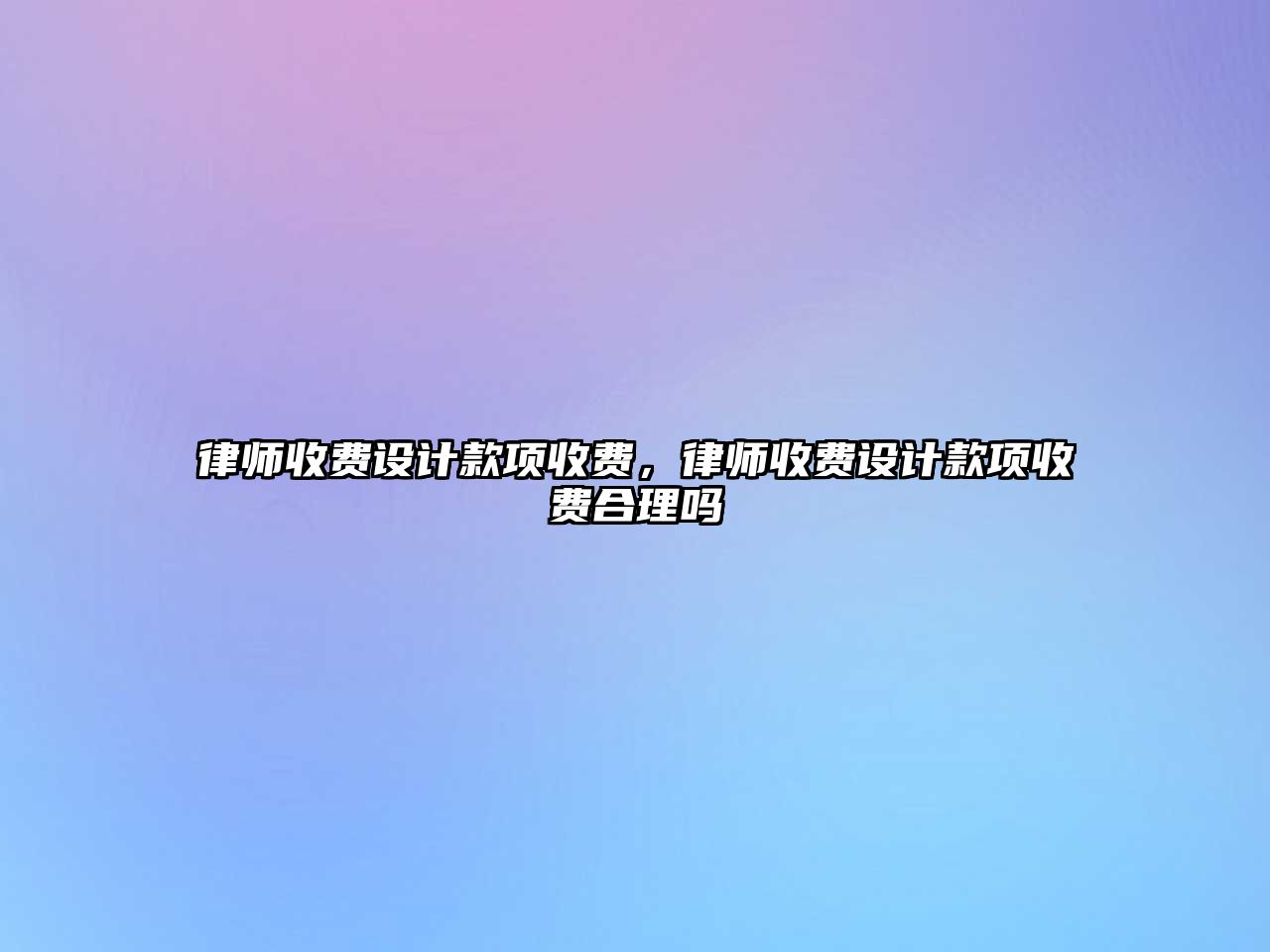 律師收費(fèi)設(shè)計(jì)款項(xiàng)收費(fèi)，律師收費(fèi)設(shè)計(jì)款項(xiàng)收費(fèi)合理嗎