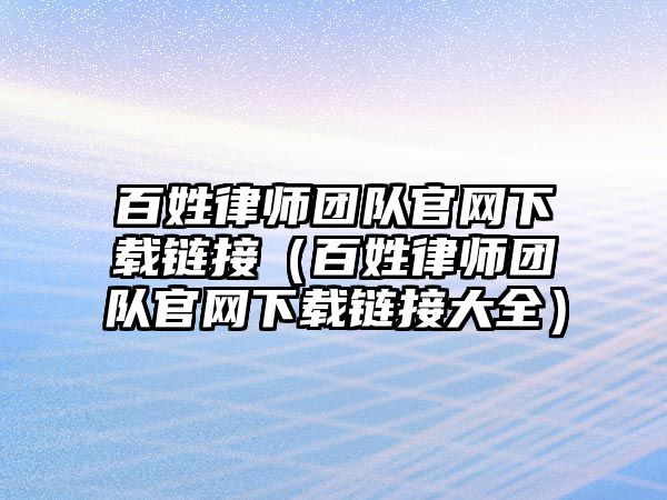 百姓律師團隊官網下載鏈接（百姓律師團隊官網下載鏈接大全）