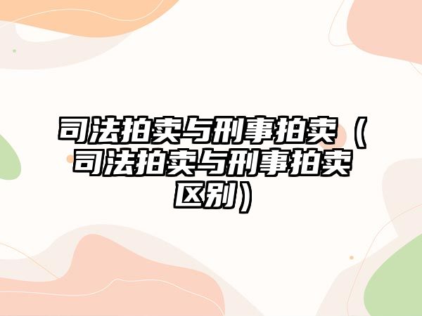 司法拍賣與刑事拍賣（司法拍賣與刑事拍賣區別）