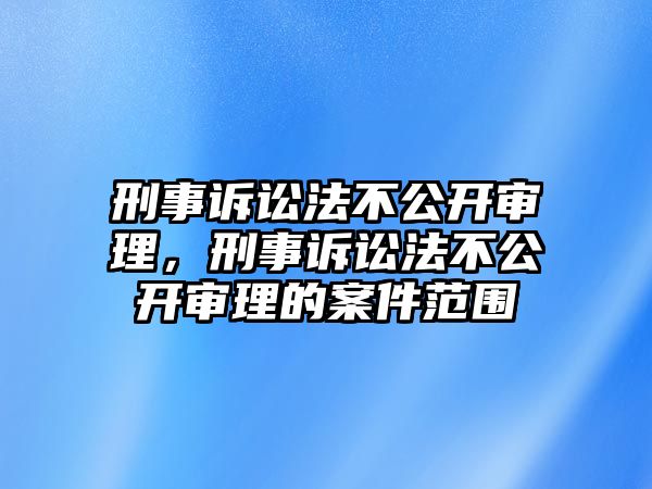 刑事訴訟法不公開審理，刑事訴訟法不公開審理的案件范圍