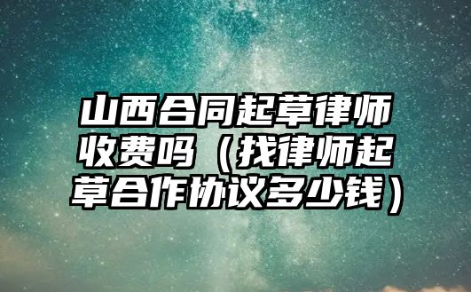 山西合同起草律師收費嗎（找律師起草合作協議多少錢）