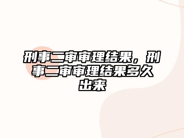 刑事二審審理結(jié)果，刑事二審審理結(jié)果多久出來