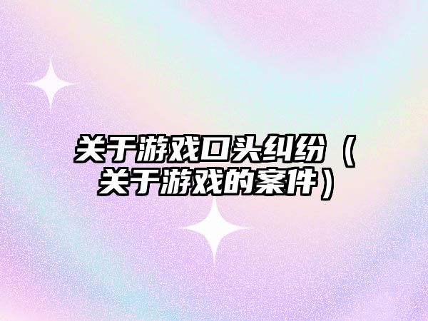 關于游戲口頭糾紛（關于游戲的案件）