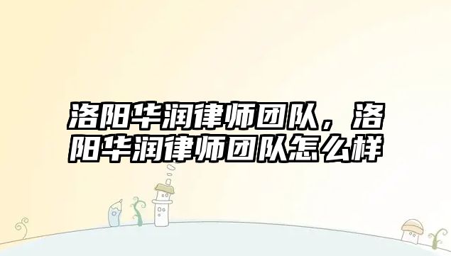 洛陽華潤律師團隊，洛陽華潤律師團隊怎么樣