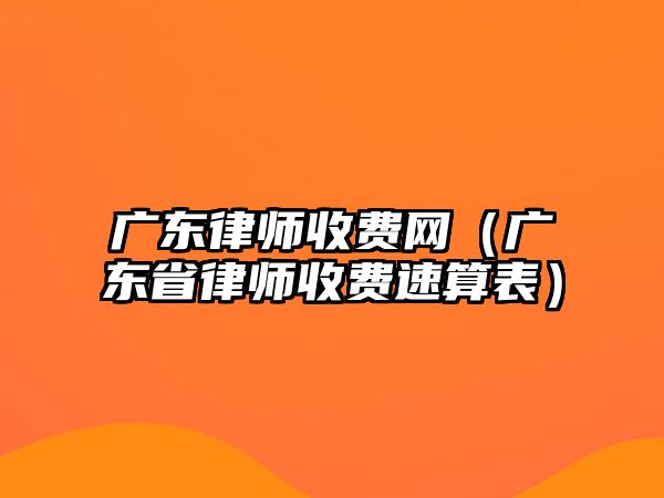 廣東律師收費(fèi)網(wǎng)（廣東省律師收費(fèi)速算表）