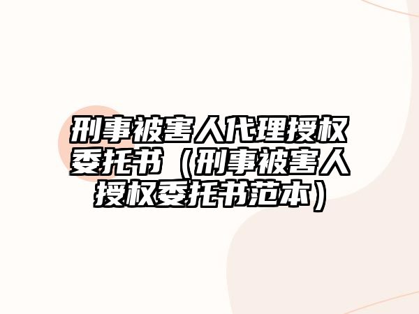 刑事被害人代理授權(quán)委托書（刑事被害人授權(quán)委托書范本）