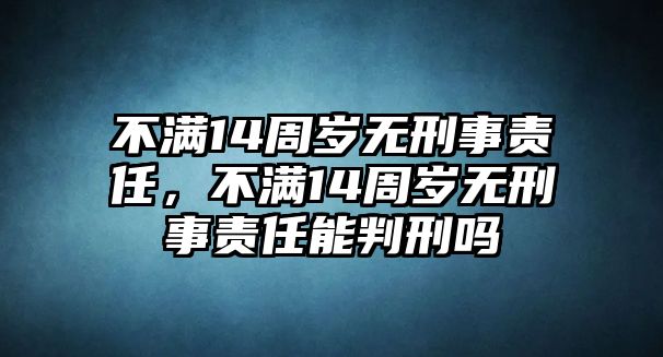 不滿14周歲無刑事責任，不滿14周歲無刑事責任能判刑嗎