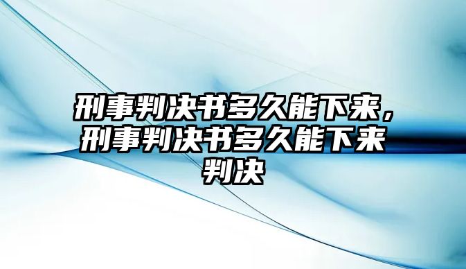 刑事判決書多久能下來，刑事判決書多久能下來判決