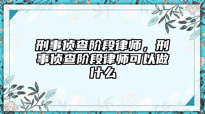 刑事偵查階段律師，刑事偵查階段律師可以做什么