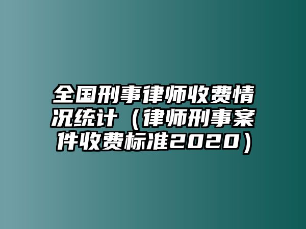 全國刑事律師收費情況統計（律師刑事案件收費標準2020）