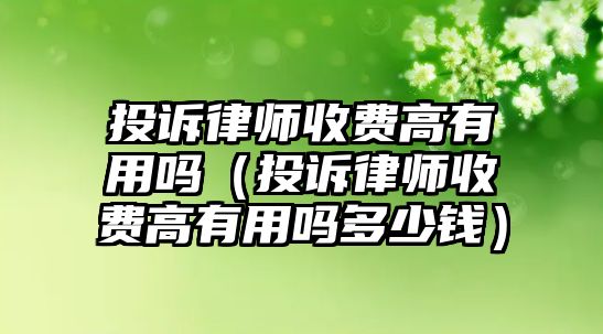 投訴律師收費(fèi)高有用嗎（投訴律師收費(fèi)高有用嗎多少錢）