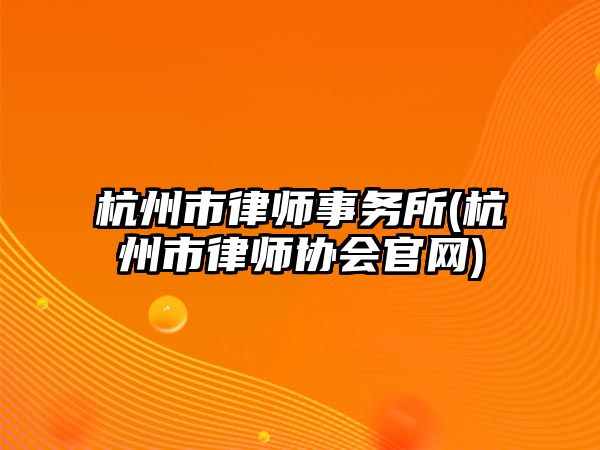 杭州市律師事務所(杭州市律師協會官網)