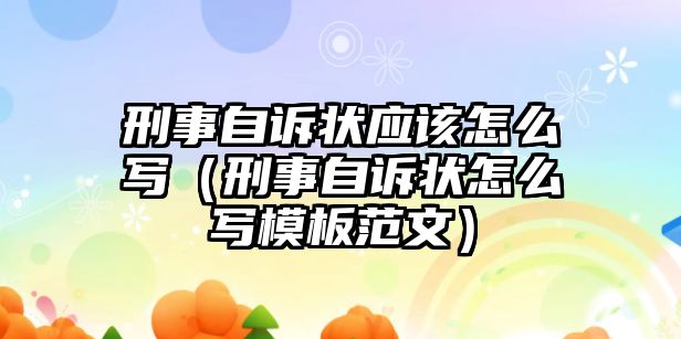 刑事自訴狀應該怎么寫（刑事自訴狀怎么寫模板范文）