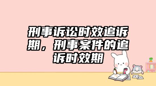 刑事訴訟時效追訴期，刑事案件的追訴時效期