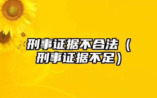 刑事證據不合法（刑事證據不足）