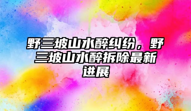 野三坡山水醉糾紛，野三坡山水醉拆除最新進展