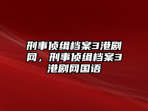 刑事偵緝檔案3港劇網，刑事偵緝檔案3港劇網國語