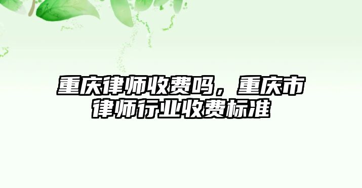 重慶律師收費嗎，重慶市律師行業(yè)收費標準