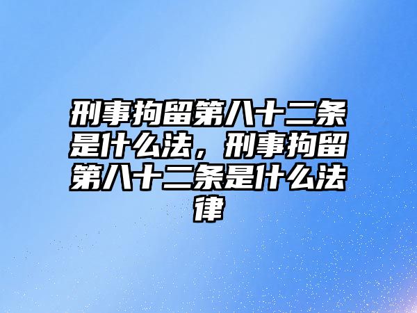 刑事拘留第八十二條是什么法，刑事拘留第八十二條是什么法律