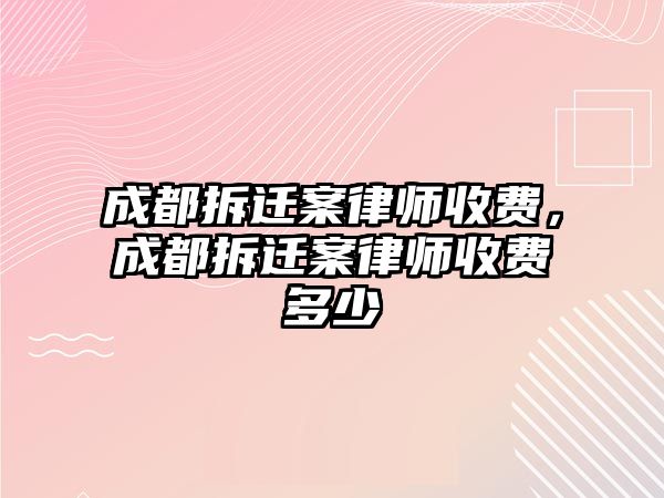 成都拆遷案律師收費，成都拆遷案律師收費多少