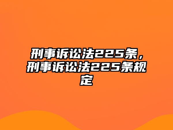 刑事訴訟法225條，刑事訴訟法225條規(guī)定