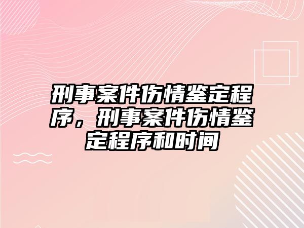 刑事案件傷情鑒定程序，刑事案件傷情鑒定程序和時間