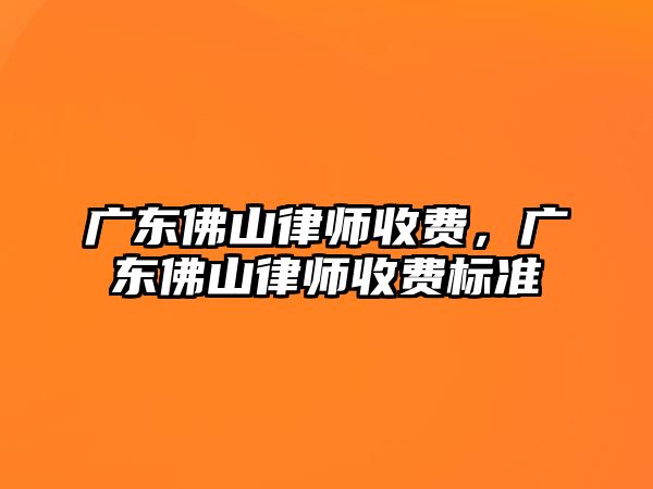 廣東佛山律師收費，廣東佛山律師收費標準