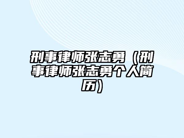 刑事律師張志勇（刑事律師張志勇個人簡歷）